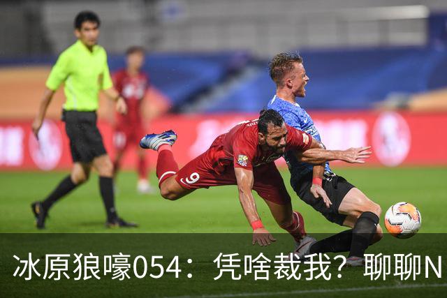冰原狼嚎054：凭啥裁我？聊聊NBA裁员那些事儿 告别五位离开的球员！