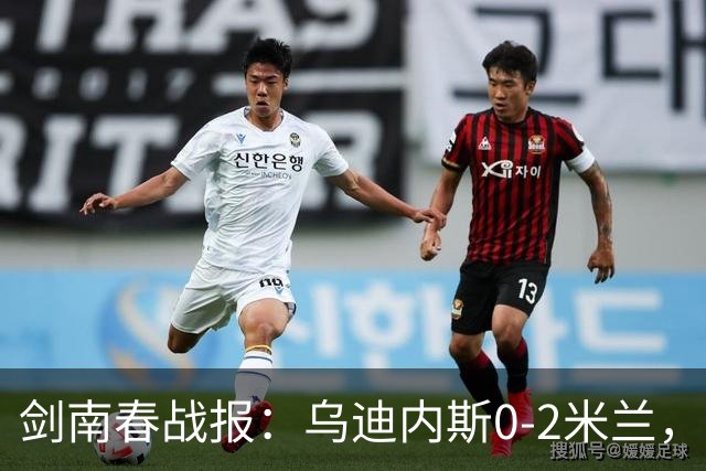 剑南春战报：乌迪内斯0-2米兰，普利西奇、哈钦森建功