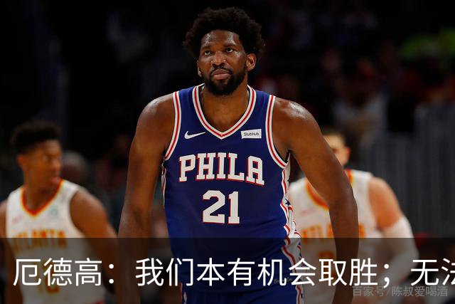 厄德高：我们本有机会取胜；无法赢球时至少要确保拿到平局