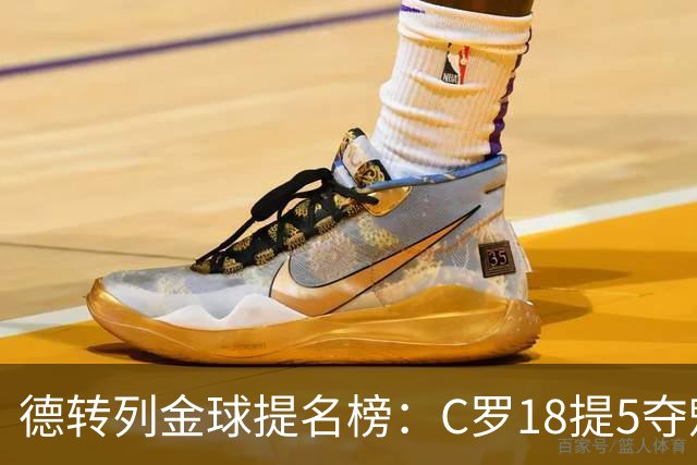 德转列金球提名榜：C罗18提5夺魁，梅西17提8问鼎，马尔蒂尼13提