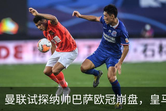 曼联试探纳帅巴萨欧冠崩盘，皇马大胜里尔遭加拉惨案