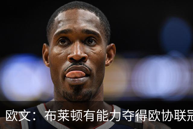 欧文：布莱顿有能力夺得欧协联冠军，许尔策勒执教表现出色