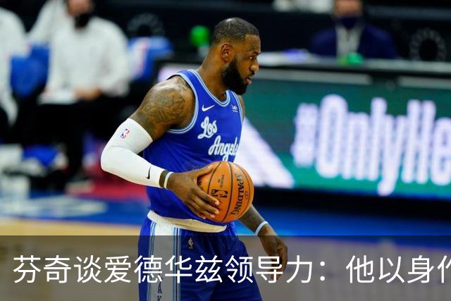 芬奇谈爱德华兹领导力：他以身作则带动全队蜕变