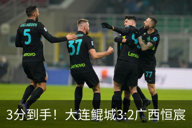3分到手！大连鲲城3:2广西恒宸