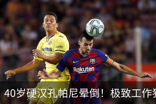 40岁硬汉孔帕尼晕倒！极致工作狂：长期熬夜睡眠少 拜仁强制他休息