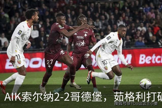 AIK索尔纳2-2哥德堡，茹格利打破僵局，阿克塞尔-库瓦梅扳平比分